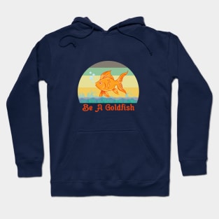 Be A Goldfish Funny Hoodie